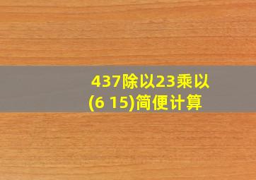 437除以23乘以(6 15)简便计算